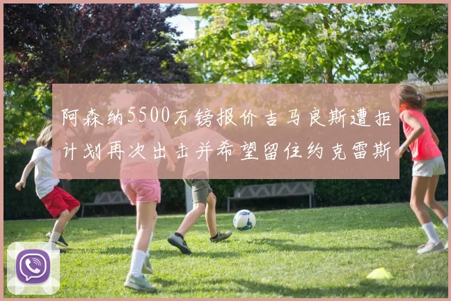 阿森纳5500万镑报价吉马良斯遭拒计划再次出击并希望留住约克雷斯