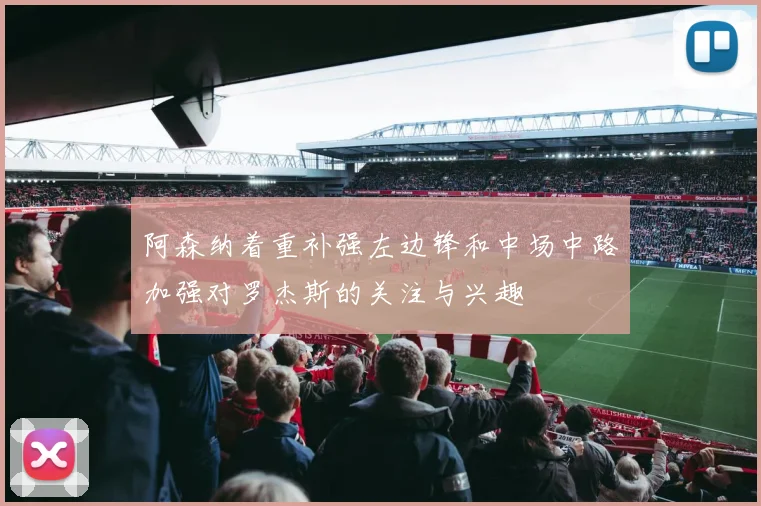 阿森纳着重补强左边锋和中场中路加强对罗杰斯的关注与兴趣