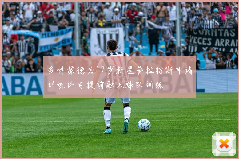 多特蒙德为17岁新星普拉特斯申请训练许可提前融入球队训练