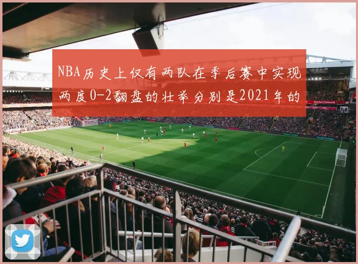 NBA历史上仅有两队在季后赛中实现两度0-2翻盘的壮举分别是2021年的雄鹿与快船