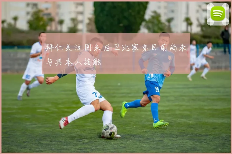 拜仁关注国米后卫比塞克目前尚未与其本人接触