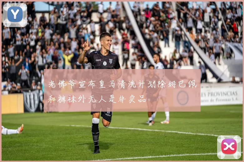 老佛爷宣布皇马清洗计划除姆巴佩和裤袜外无人是非卖品