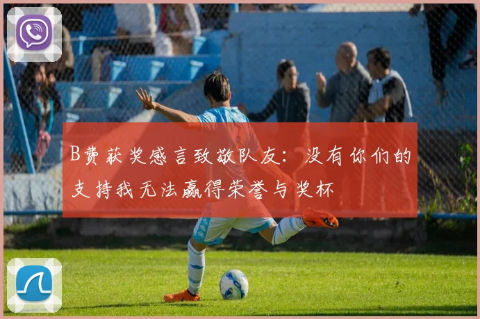 B费获奖感言致敬队友：没有你们的支持我无法赢得荣誉与奖杯