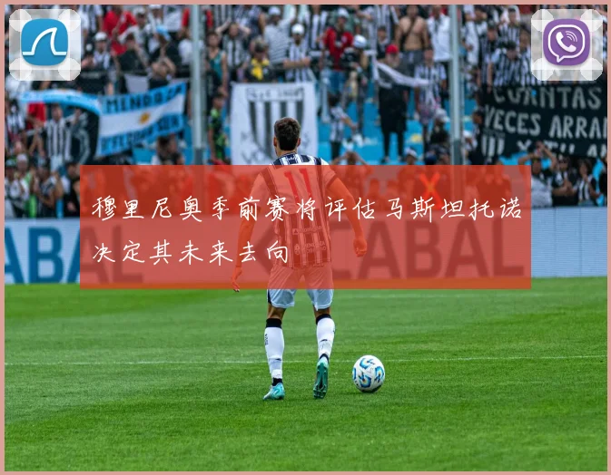穆里尼奥季前赛将评估马斯坦托诺决定其未来去向