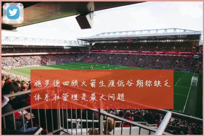 施罗德回顾火箭生涯低谷期称缺乏体系和管理是最大问题