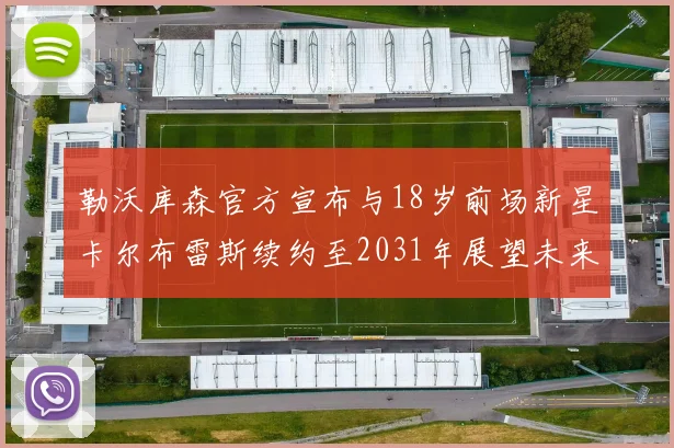 勒沃库森官方宣布与18岁前场新星卡尔布雷斯续约至2031年展望未来
