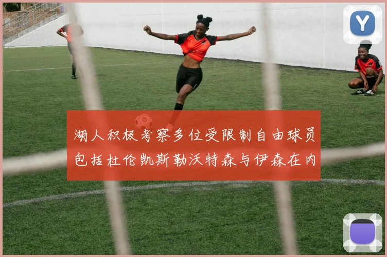 湖人积极考察多位受限制自由球员包括杜伦凯斯勒沃特森与伊森在内