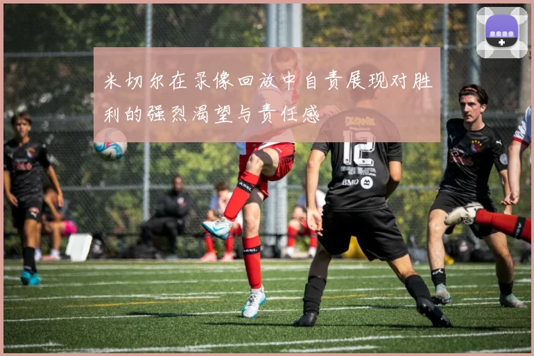 米切尔在录像回放中自责展现对胜利的强烈渴望与责任感