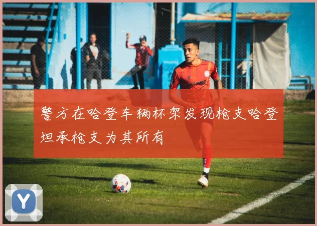 警方在哈登车辆杯架发现枪支哈登坦承枪支为其所有